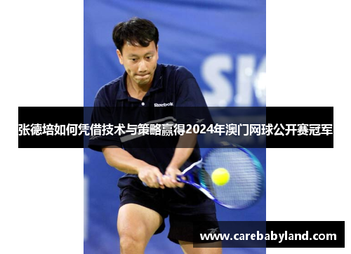 张德培如何凭借技术与策略赢得2024年澳门网球公开赛冠军 张德培如何凭借技术与策略赢得2024年澳门网球公开赛冠军